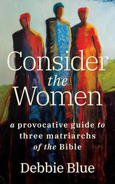 Consider the Women: A Provocative Guide to Three Matriarchs of the Bible - Paperback