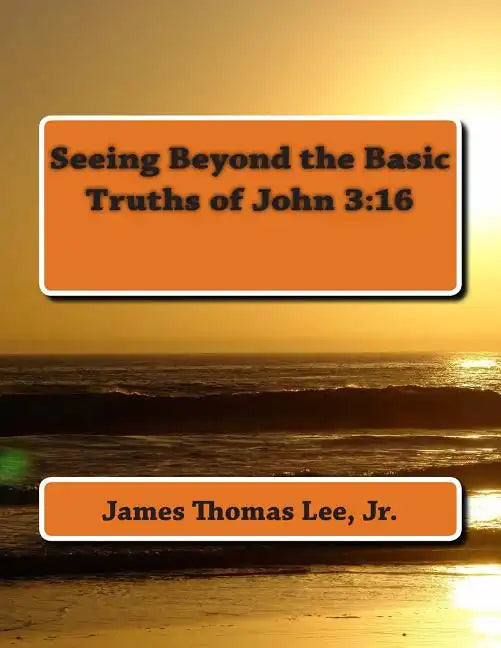 Seeing Beyond the Basic Truths of John 3: 16 - Paperback