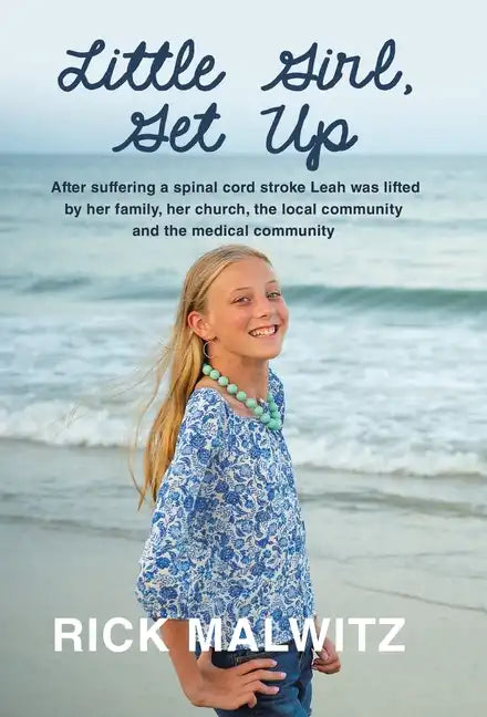 Little Girl, Get Up: After Suffering a Spinal Cord Stroke Leah Was Lifted by Her Family, Her Church, the Local Community and the Medical Community - Hardcover