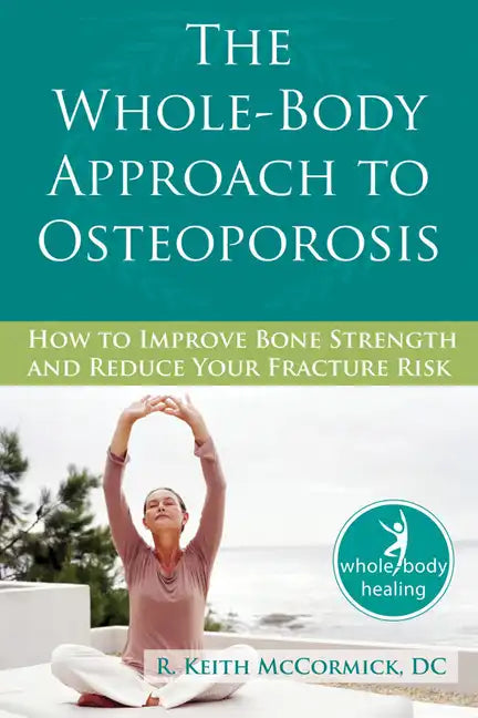 The Whole-Body Approach to Osteoporosis: How to Improve Bone Strength and Reduce Your Fracture Risk - Paperback