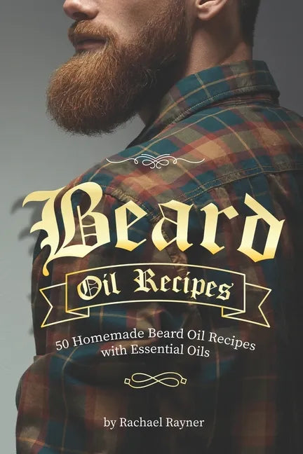 Beard Oil Recipes: 50 Homemade Beard Oil Recipes with Essential Oils - Paperback