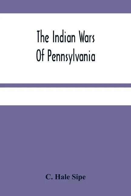 The Indian Wars Of Pennsylvania: An Account Of The Indian Events, In Pennsylvania, Of The French And Indian War, Pontiac'S War, Lord Dunmore'S War, Th - Paperback
