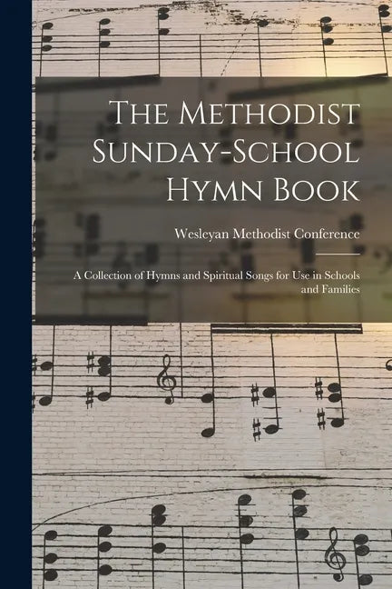 The Methodist Sunday-school Hymn Book: a Collection of Hymns and Spiritual Songs for Use in Schools and Families - Paperback