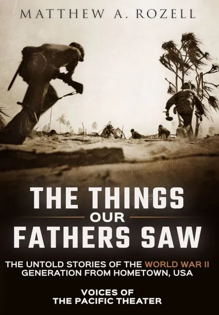 The Things Our Fathers Saw: Voices of the Pacific Theater: The Untold Stories of the World War II Generation from Hometown, USA - Hardcover