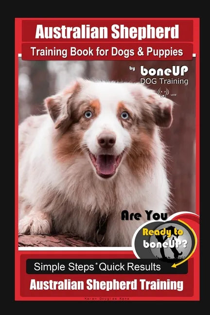 Australian Shepherd Training Book for Dogs & Puppies by boneUP Dog Training: Are You Ready to Bone Up? Simple Steps Quick Results Australian Shepherd - Paperback