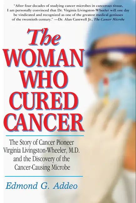 The Woman Who Cured Cancer: The Story of Cancer Pioneer Virginia Livingston-Wheeler, M.D., and the Discovery of the Cancer-Causing Microbe - Hardcover