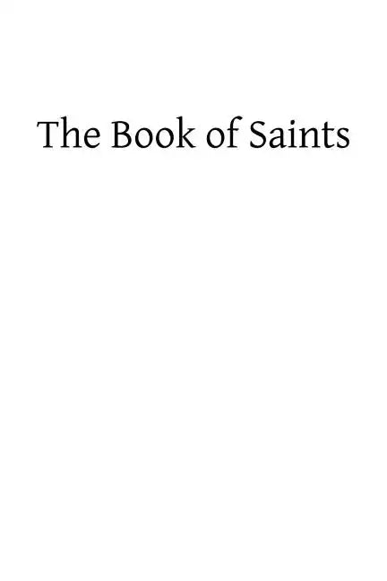 The Book of Saints: A Dictionary of Servants of God Canonized by the Catholic Church: Extracted From the Roman and Other Martyrologies - Paperback