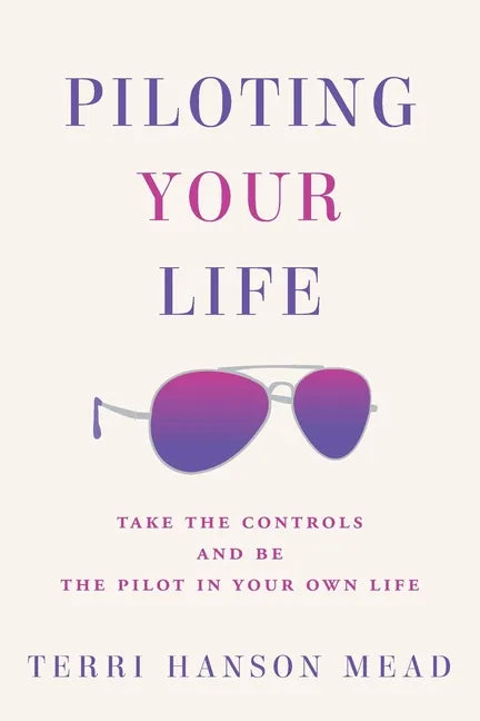 Piloting Your Life: Take the Controls and Be the Pilot In Your Own Life - Paperback