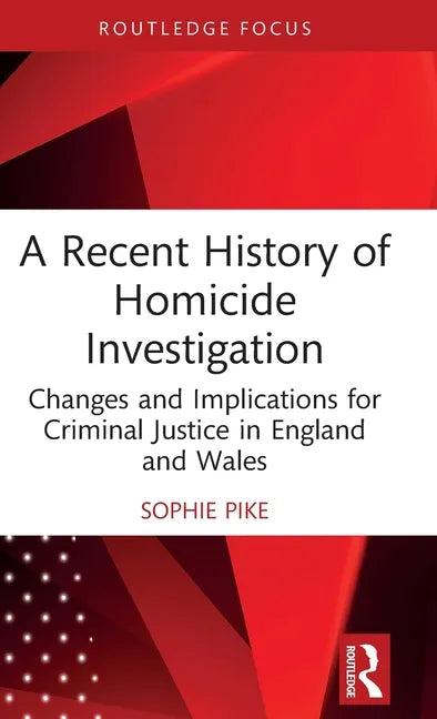 A Recent History of Homicide Investigation: Changes and Implications for Criminal Justice in England and Wales - Hardcover