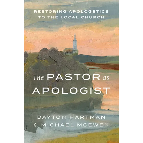 The Pastor as Apologist: Restoring Apologetics to the Local Church - Paperback