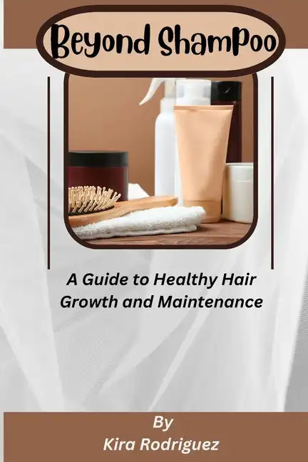 Beyond Shampoo: A Guide to Healthy Hair Growth and Maintenance - Paperback