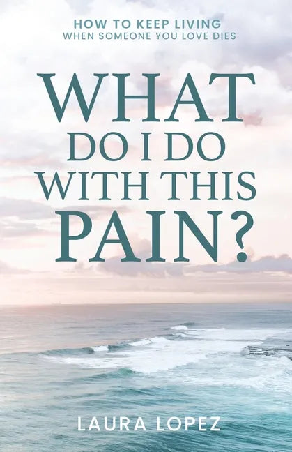 What Do I Do With This Pain?: How to Keep Living When Someone You Love Dies - Paperback