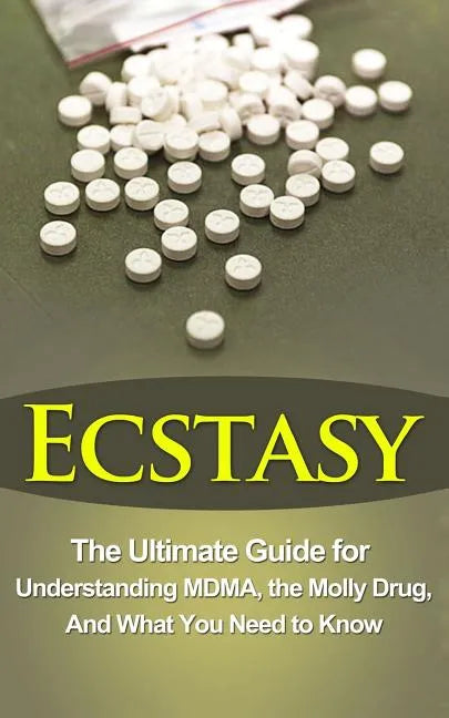 Ecstasy: The Ultimate Guide for Understanding MDMA, The Molly Drug, And What You Need to Know - Paperback