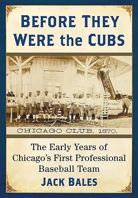 Before They Were the Cubs: The Early Years of Chicago's First Professional Baseball Team - Paperback