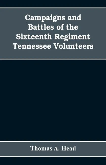 Campaigns and Battles of the Sixteenth Regiment, Tennessee Volunteers, in the War Between the States: With Incidental Sketches of the Part Performed b - Paperback