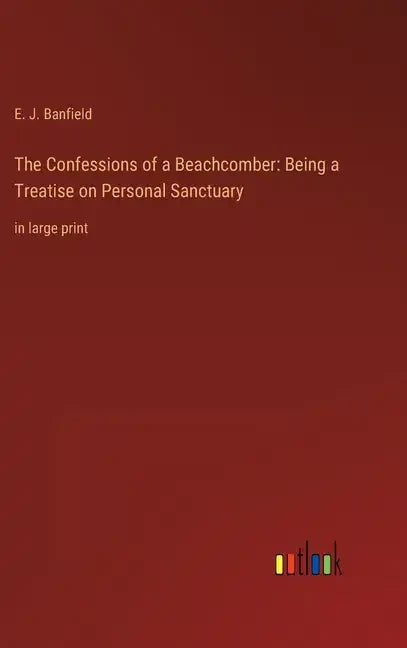The Confessions of a Beachcomber: Being a Treatise on Personal Sanctuary: in large print - Hardcover