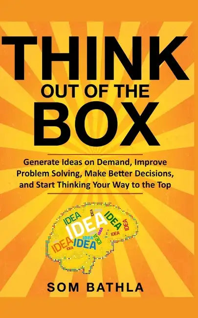 Think Out of The Box: Generate Ideas on Demand, Improve Problem Solving, Make Better Decisions, and Start Thinking Your Way to the Top - Paperback