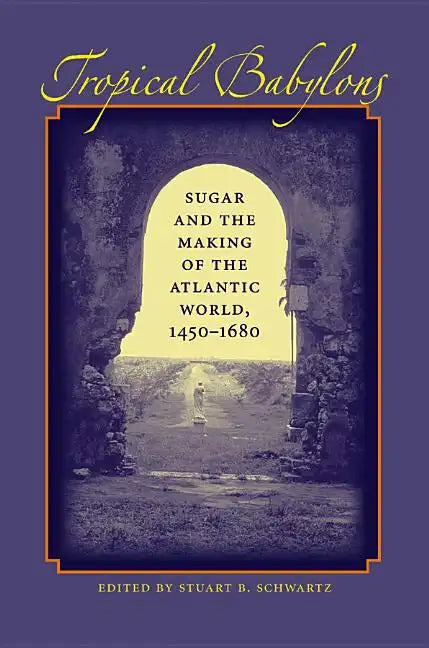 Tropical Babylons: Sugar and the Making of the Atlantic World, 1450-1680 - Paperback