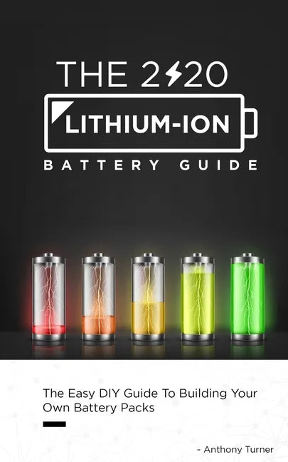 The 2020 Lithium-Ion Battery Guide: The Easy DIY Guide To Building Your Own Battery Packs - Paperback