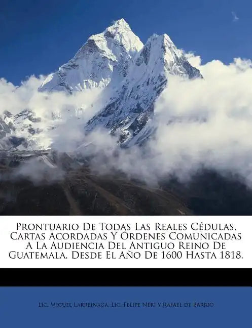Prontuario de todas las reales Cédulas, Cartas Acordadas y Órdenes comunicadas a la Audiencia del Antiguo Reino de Guatemala, desde el año de 1600 has - Paperback