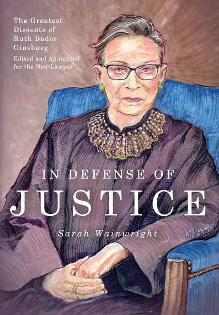 In Defense of Justice: The Greatest Dissents of Ruth Bader Ginsburg: Edited and Annotated for the Non-Lawyer - Hardcover