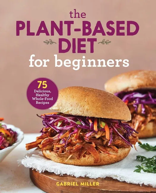 The Plant-Based Diet for Beginners: 75 Delicious, Healthy Whole-Food Recipes - Paperback