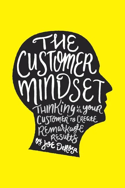 The Customer Mindset: Thinking Like Your Customer To Create Remarkable Results - Paperback