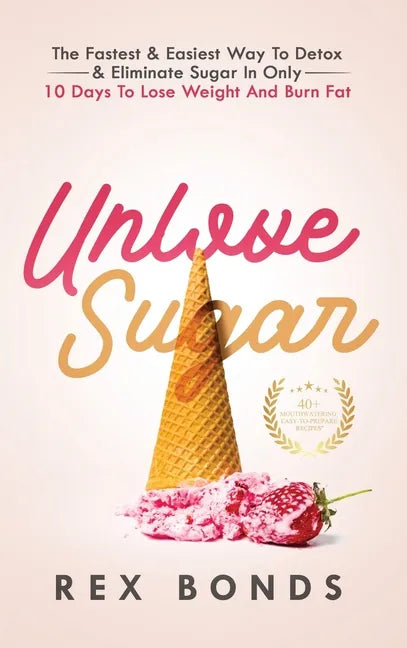 Unlove Sugar: The Fastest and Easiest Way To Detox and Eliminate Sugar In Only 10 Days To Lose Weight And Burn Fat - Hardcover