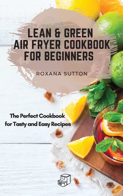 Lean and Green Air Fryer Cookbook for Beginners: The Perfect Cookbook for Tasty and Easy Recipes - Hardcover