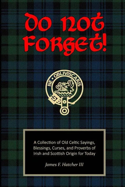 Do Not Forget!: A Collection of Old Celtic Sayings, Blessings, Curses and Proverbs of Irish and Scottish Origin for Today - Paperback