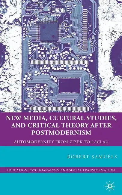 New Media, Cultural Studies, and Critical Theory After Postmodernism: Automodernity from Zizek to Laclau - Hardcover