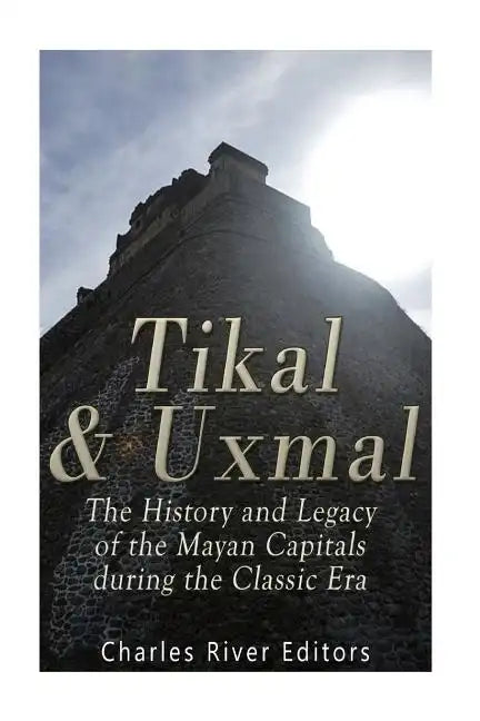 Tikal and Uxmal: The History and Legacy of the Mayan Capitals of the Classic Era - Paperback