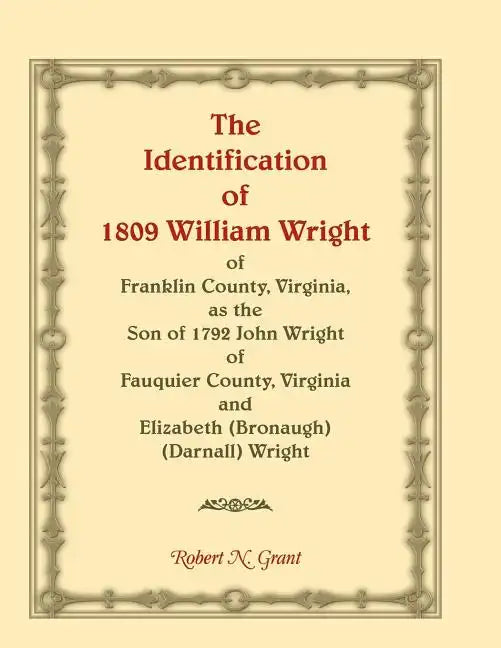 The Identification of 1809 William Wright of Franklin County, Virginia, as the Son of 1792 John Wright of Fauquier County, Virginia and Elizabeth (Bro - Paperback