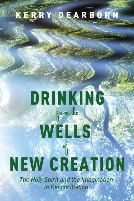 Drinking from the Wells of New Creation: The Holy Spirit and the Imagination in Reconciliation - Hardcover