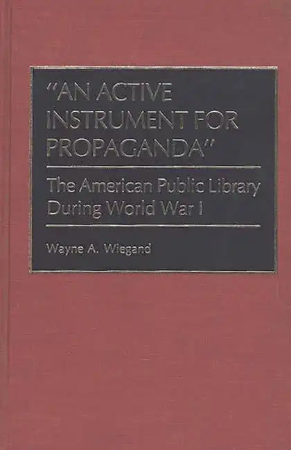 An Active Instrument for Propaganda: The American Public Library During World War I - Hardcover