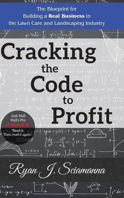 Cracking the Code to Profit: The Blueprint for Building a Real Business in the Lawn Care and Landscaping Industry - Hardcover