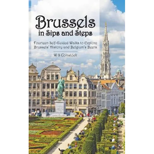 Brussels in Sips and Steps: Fourteen Self-Guided Walks to Explore Brussels' History and Belgium's Beers - Paperback