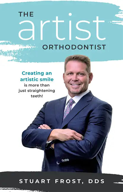 The Artist Orthodontist: Creating an Artistic Smile Is More Than Just Straightening Teeth - Paperback