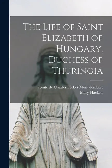 The Life of Saint Elizabeth of Hungary, Duchess of Thuringia - Paperback