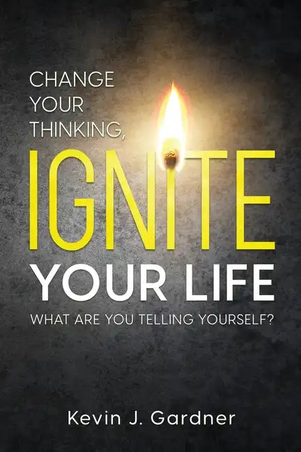 Change Your Thinking, Ignite Your Life: What Are You Telling Yourself? - Paperback