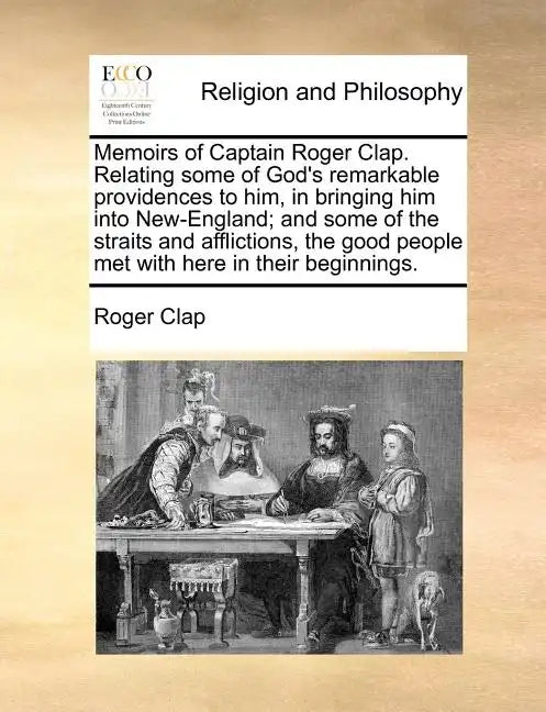 Memoirs of Captain Roger Clap. Relating Some of God's Remarkable Providences to Him, in Bringing Him Into New-England; And Some of the Straits and Aff - Paperback