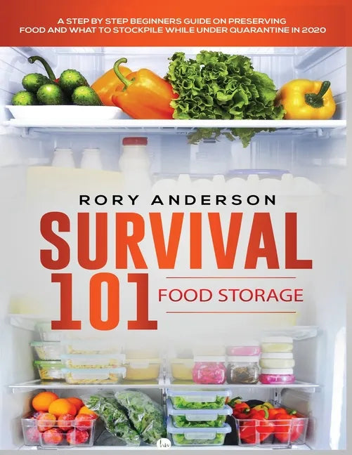 Survival 101 Food Storage: A Step by Step Beginners Guide on Preserving Food and What to Stockpile While Under Quarantine - Paperback