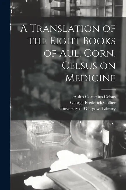 A Translation of the Eight Books of Aul. Corn. Celsus on Medicine [electronic Resource] - Paperback