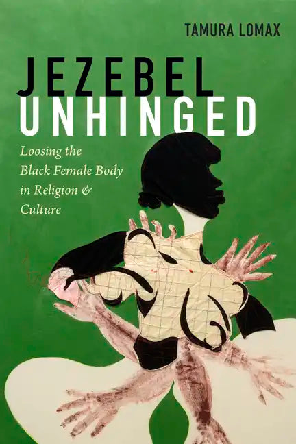 Jezebel Unhinged: Loosing the Black Female Body in Religion and Culture - Paperback