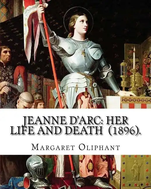 Jeanne D'Arc: her life and death (1896). By: Margaret Oliphant: Jeanne D'Arc is considered a heroine of France for her role during t - Paperback