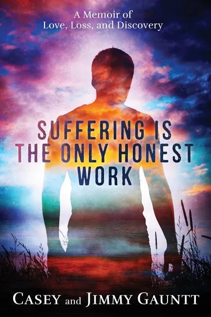 Suffering Is the Only Honest Work: A Memoir of Love, Loss, and Discovery - Paperback