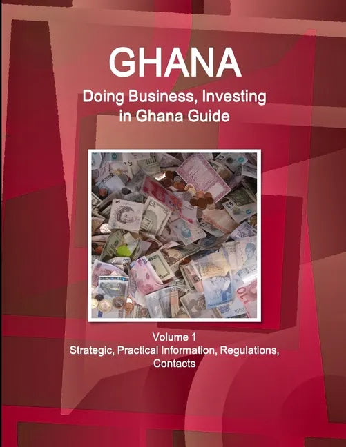 Ghana: Doing Business, Investing in Ghana Guide Volume 1 Strategic, Practical Information, Regulations, Contacts - Paperback