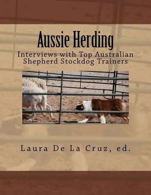 Aussie Herding: Interviews with Top Australian Shepherd Stockdog Trainers - Paperback