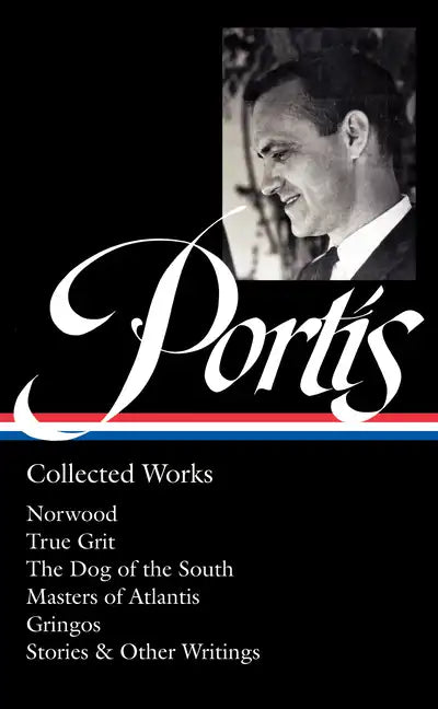 Charles Portis: Collected Works (Loa #369): Norwood / True Grit / The Dog of the South / Masters of Atlantis / Gringos / Stories & Other Writings - Hardcover