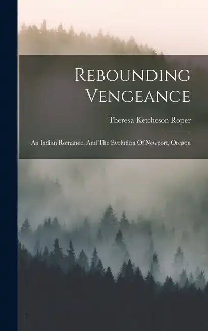 Rebounding Vengeance: An Indian Romance, And The Evolution Of Newport, Oregon - Hardcover
